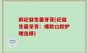 前纪益生菌牙膏(纪益生菌牙膏：爆款口腔护理选择)