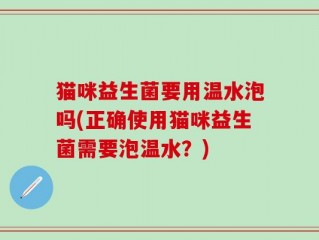 猫咪益生菌要用温水泡吗(正确使用猫咪益生菌需要泡温水？)