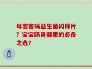 母婴密码益生菌闪释片？宝宝肠胃健康的必备之选？