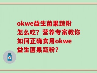 okwe益生菌果蔬粉怎么吃？营养专家教你如何正确食用okwe益生菌果蔬粉？