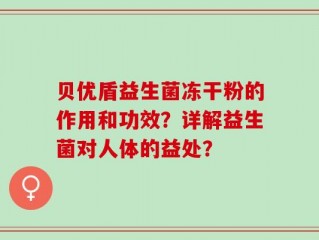 贝优盾益生菌冻干粉的作用和功效？详解益生菌对人体的益处？