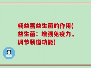 畅益嘉益生菌的作用(益生菌：增强免疫力，调节肠道功能)