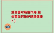 益生菌对肠道作用(益生菌如何维护肠道健康？)