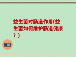 益生菌对肠道作用(益生菌如何维护肠道健康？)