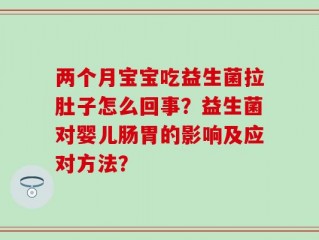 两个月宝宝吃益生菌拉肚子怎么回事？益生菌对婴儿肠胃的影响及应对方法？