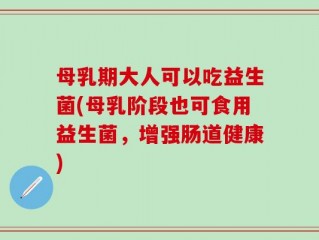 母乳期大人可以吃益生菌(母乳阶段也可食用益生菌，增强肠道健康)