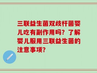 三联益生菌双歧杆菌婴儿吃有副作用吗？了解婴儿服用三联益生菌的注意事项？