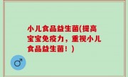 小儿食品益生菌(提高宝宝免疫力，重视小儿食品益生菌！)