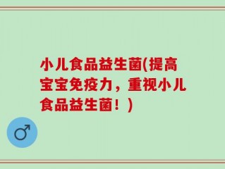 小儿食品益生菌(提高宝宝免疫力，重视小儿食品益生菌！)