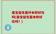嘉宝益生菌炒米粉好吃吗(嘉宝益生菌米粉好吃吗？)