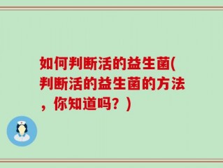 如何判断活的益生菌(判断活的益生菌的方法，你知道吗？)