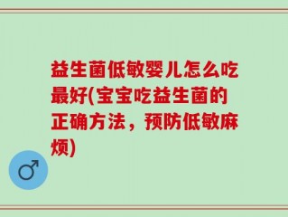 益生菌低敏婴儿怎么吃最好(宝宝吃益生菌的正确方法，预防低敏麻烦)