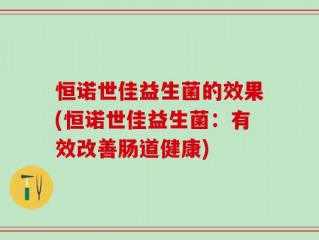 恒诺世佳益生菌的效果(恒诺世佳益生菌：有效改善肠道健康)