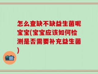 怎么查缺不缺益生菌呢宝宝(宝宝应该如何检测是否需要补充益生菌)