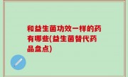 和益生菌功效一样的药有哪些(益生菌替代药品盘点)