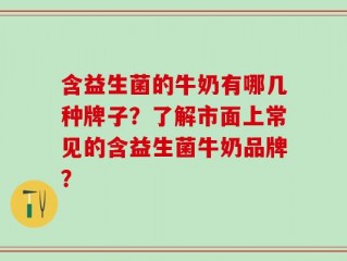 含益生菌的牛奶有哪几种牌子？了解市面上常见的含益生菌牛奶品牌？