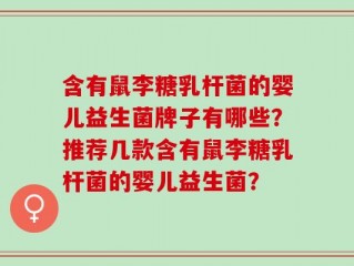 含有鼠李糖乳杆菌的婴儿益生菌牌子有哪些？推荐几款含有鼠李糖乳杆菌的婴儿益生菌？