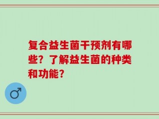 复合益生菌干预剂有哪些？了解益生菌的种类和功能？