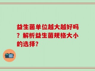 益生菌单位越大越好吗？解析益生菌规格大小的选择？