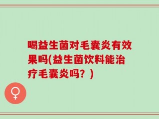 喝益生菌对毛囊炎有效果吗(益生菌饮料能治疗毛囊炎吗？)