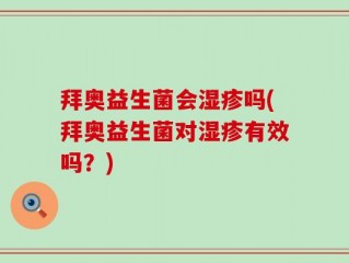 拜奥益生菌会湿疹吗(拜奥益生菌对湿疹有效吗？)