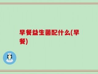 早餐益生菌配什么(早餐)