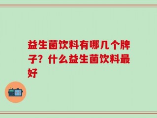 益生菌饮料有哪几个牌子？什么益生菌饮料最好
