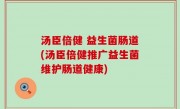 汤臣倍健 益生菌肠道(汤臣倍健推广益生菌维护肠道健康)