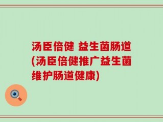 汤臣倍健 益生菌肠道(汤臣倍健推广益生菌维护肠道健康)
