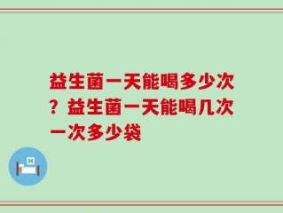 益生菌一天能喝多少次？益生菌一天能喝几次一次多少袋