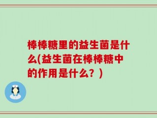 棒棒糖里的益生菌是什么(益生菌在棒棒糖中的作用是什么？)
