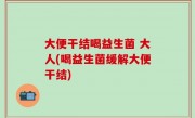 大便干结喝益生菌 大人(喝益生菌缓解大便干结)