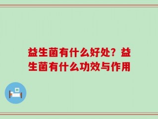 益生菌有什么好处？益生菌有什么功效与作用