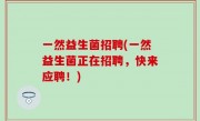 一然益生菌招聘(一然益生菌正在招聘，快来应聘！)