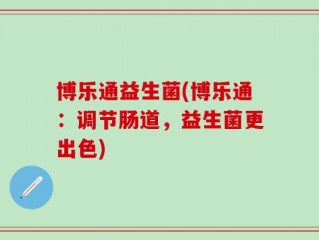 博乐通益生菌(博乐通：调节肠道，益生菌更出色)
