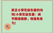 修正小葵花益生菌的功效(小葵花益生菌：调节肠道菌群，增强免疫力)
