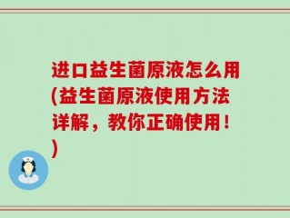 进口益生菌原液怎么用(益生菌原液使用方法详解，教你正确使用！)