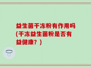 益生菌干冻粉有作用吗(干冻益生菌粉是否有益健康？)