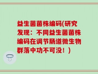 益生菌菌株编码(研究发现：不同益生菌菌株编码在调节肠道微生物群落中功不可没！)
