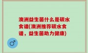 澳洲益生菌什么是碳水食谱(澳洲推荐碳水食谱，益生菌助力健康)