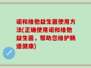 诺和维他益生菌使用方法(正确使用诺和维他益生菌，帮助您维护肠道健康)