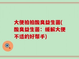 大便拍拍酸臭益生菌(酸臭益生菌：缓解大便不适的好帮手)