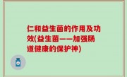 仁和益生菌的作用及功效(益生菌——加强肠道健康的保护神)