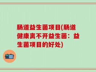 肠道益生菌项目(肠道健康离不开益生菌：益生菌项目的好处)