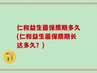 仁和益生菌保质期多久(仁和益生菌保质期长达多久？)