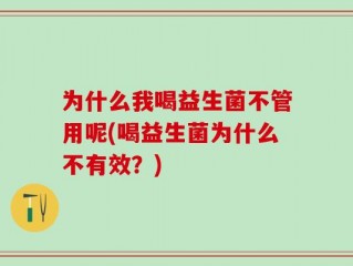 为什么我喝益生菌不管用呢(喝益生菌为什么不有效？)