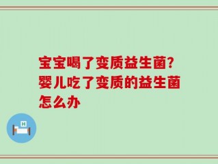 宝宝喝了变质益生菌？婴儿吃了变质的益生菌怎么办