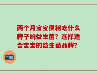 两个月宝宝便秘吃什么牌子的益生菌？选择适合宝宝的益生菌品牌？