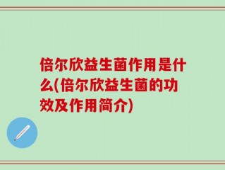 倍尔欣益生菌作用是什么(倍尔欣益生菌的功效及作用简介)