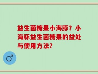 益生菌糖果小海豚？小海豚益生菌糖果的益处与使用方法？